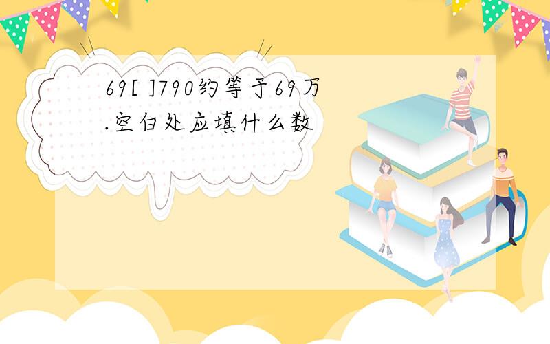 69[ ]790约等于69万.空白处应填什么数