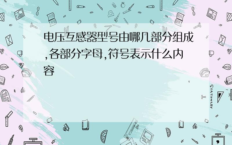 电压互感器型号由哪几部分组成,各部分字母,符号表示什么内容