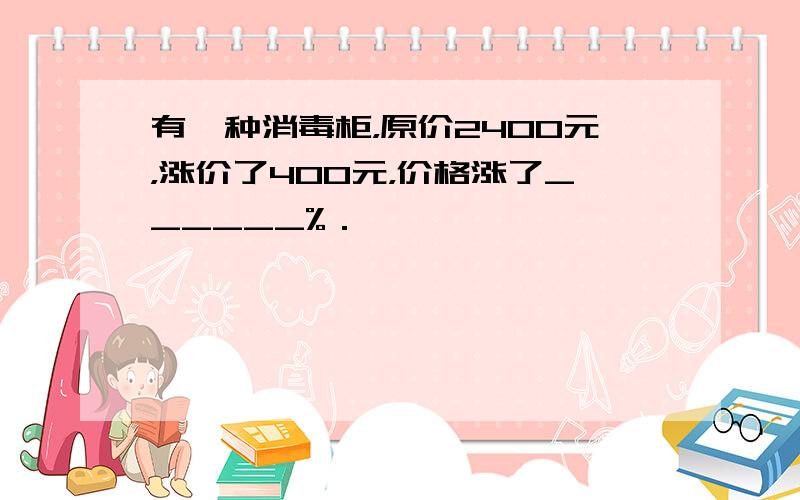 有一种消毒柜，原价2400元，涨价了400元，价格涨了______%．