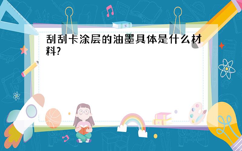 刮刮卡涂层的油墨具体是什么材料?