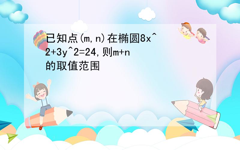 已知点(m,n)在椭圆8x^2+3y^2=24,则m+n的取值范围