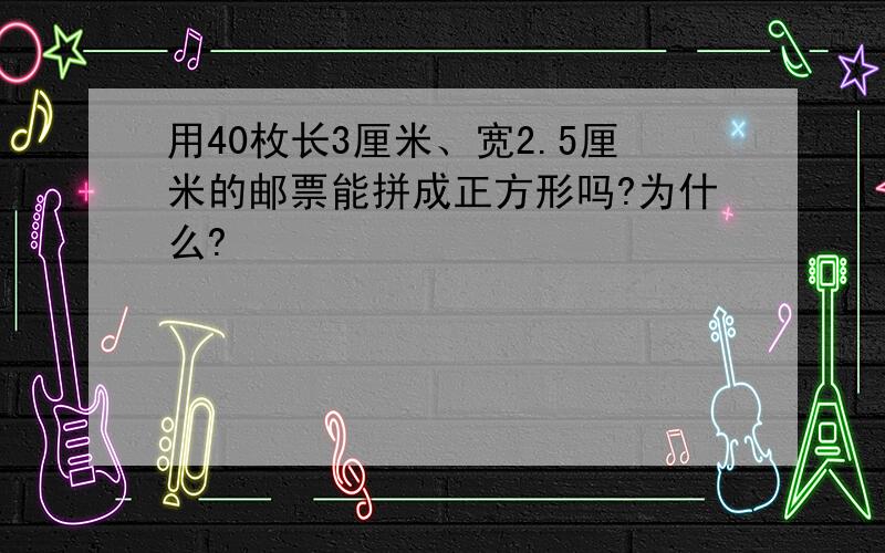 用40枚长3厘米、宽2.5厘米的邮票能拼成正方形吗?为什么?