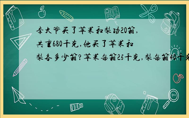 李大爷买了苹果和梨功20箱,共重680千克,他买了苹果和梨各多少箱?苹果每箱25千克,梨每箱40千克