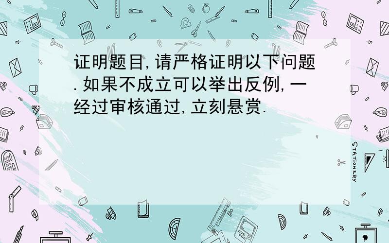 证明题目,请严格证明以下问题.如果不成立可以举出反例,一经过审核通过,立刻悬赏.