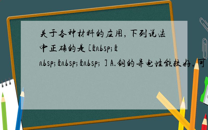 关于各种材料的应用，下列说法中正确的是 [     ] A．铜的导电性能较好，可