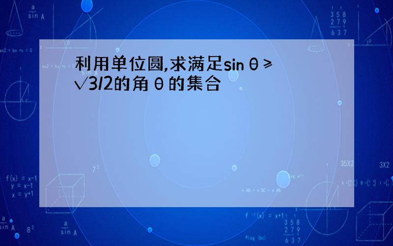 利用单位圆,求满足sinθ≥√3/2的角θ的集合