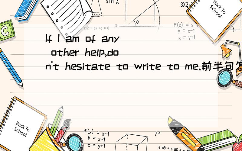 If I am of any other help,don't hesitate to write to me.前半句怎