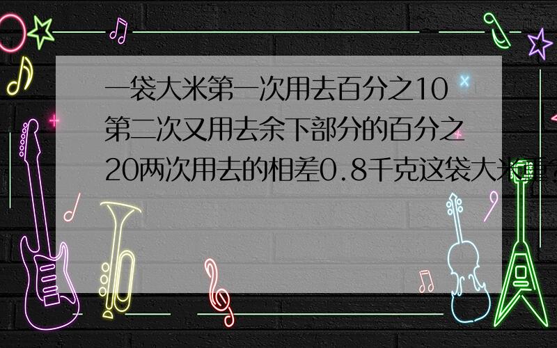 一袋大米第一次用去百分之10第二次又用去余下部分的百分之20两次用去的相差0.8千克这袋大米重?