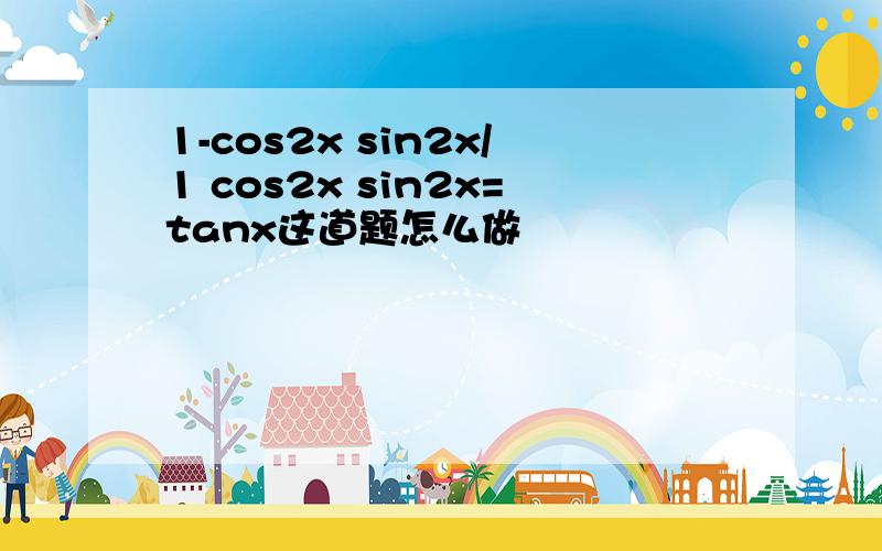 1-cos2x sin2x/1 cos2x sin2x=tanx这道题怎么做