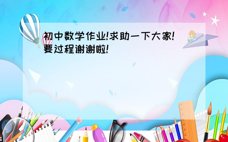 初中数学作业!求助一下大家!要过程谢谢啦!