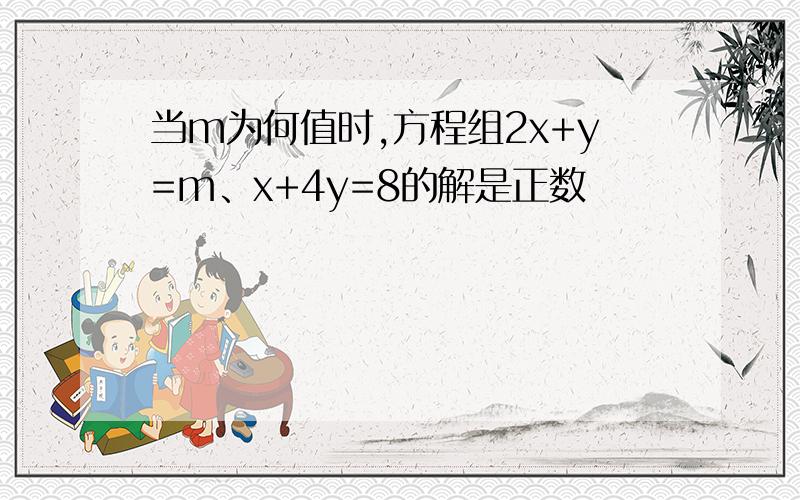 当m为何值时,方程组2x+y=m、x+4y=8的解是正数