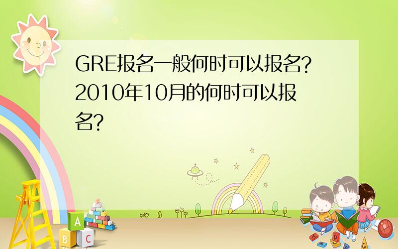 GRE报名一般何时可以报名?2010年10月的何时可以报名?