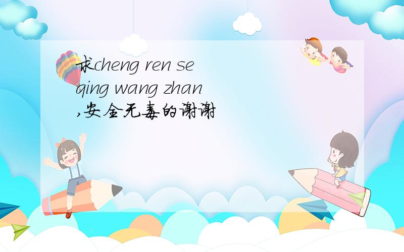 求cheng ren se qing wang zhan,安全无毒的谢谢