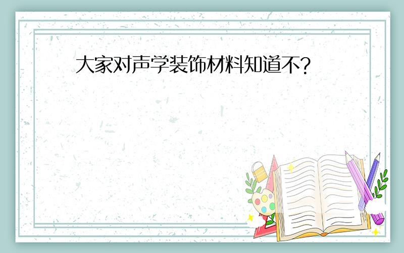 大家对声学装饰材料知道不?