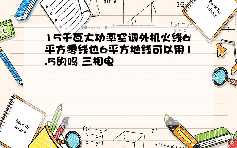 15千瓦大功率空调外机火线6平方零线也6平方地线可以用1.5的吗 三相电