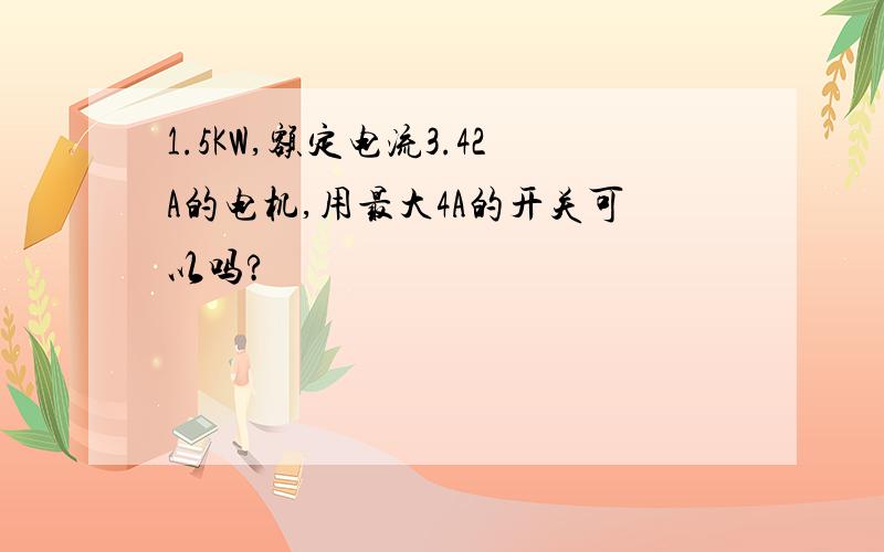 1.5KW,额定电流3.42A的电机,用最大4A的开关可以吗?