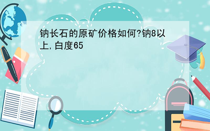 钠长石的原矿价格如何?钠8以上,白度65