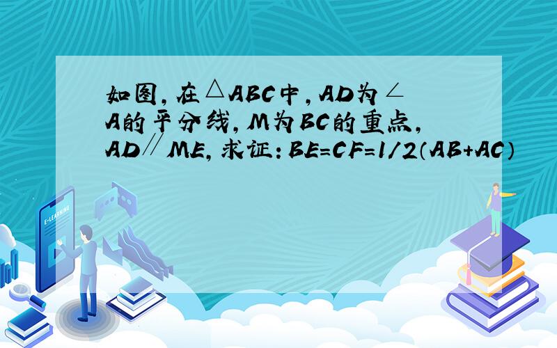 如图,在△ABC中,AD为∠A的平分线,M为BC的重点,AD∥ME,求证：BE=CF=1/2（AB+AC）