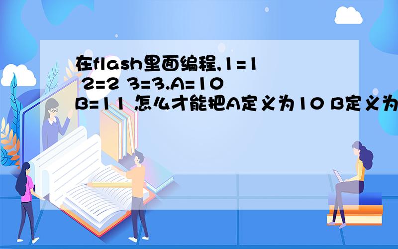 在flash里面编程,1=1 2=2 3=3.A=10 B=11 怎么才能把A定义为10 B定义为11呢