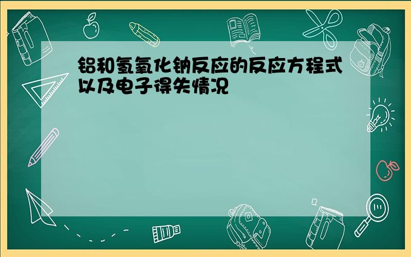 铝和氢氧化钠反应的反应方程式以及电子得失情况