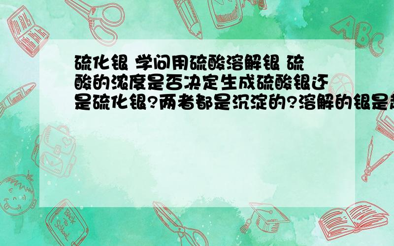 硫化银 学问用硫酸溶解银 硫酸的浓度是否决定生成硫酸银还是硫化银?两者都是沉淀的?溶解的银是超薄的银层