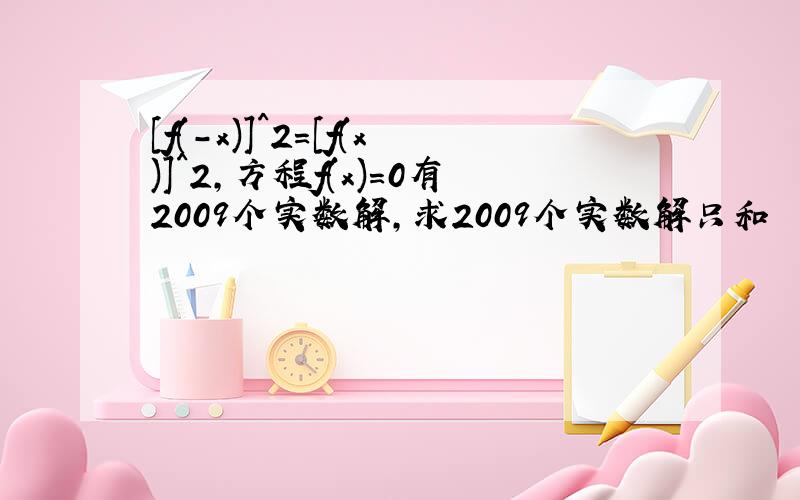 [f(-x)]^2=[f(x)]^2,方程f(x)=0有2009个实数解,求2009个实数解只和