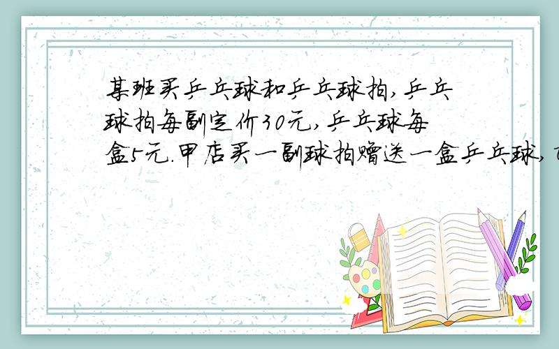 某班买乒乓球和乒乓球拍,乒乓球拍每副定价30元,乒乓球每盒5元.甲店买一副球拍赠送一盒乒乓球,乙店全部按定价的9折优惠,