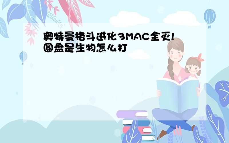 奥特曼格斗进化3MAC全灭!圆盘是生物怎么打