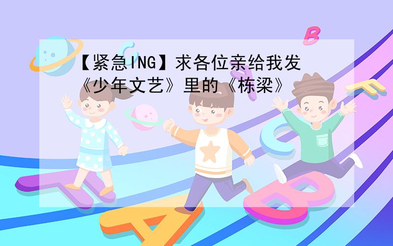 【紧急ING】求各位亲给我发《少年文艺》里的《栋梁》