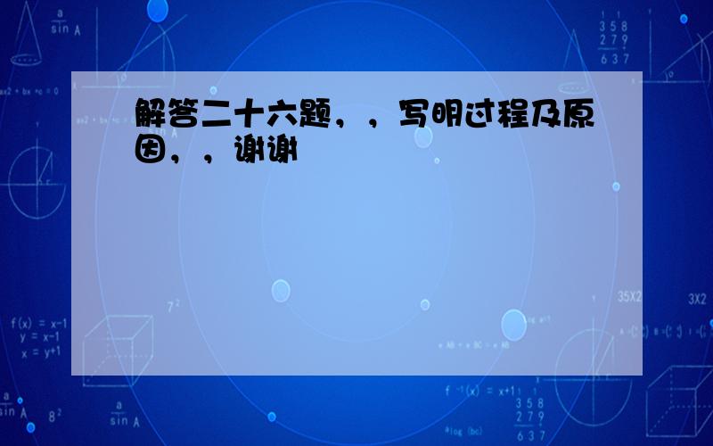 解答二十六题，，写明过程及原因，，谢谢