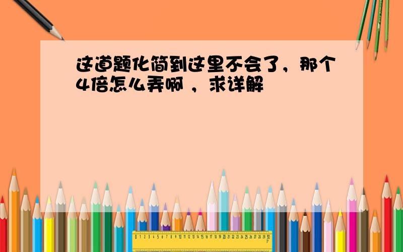 这道题化简到这里不会了，那个4倍怎么弄啊 ，求详解