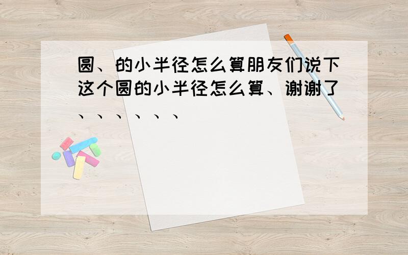 圆、的小半径怎么算朋友们说下这个圆的小半径怎么算、谢谢了、、、、、、