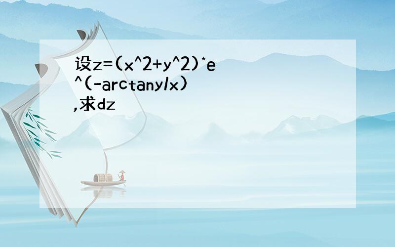 设z=(x^2+y^2)*e^(-arctany/x) ,求dz