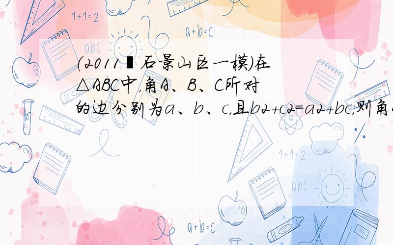 （2011•石景山区一模）在△ABC中，角A、B、C所对的边分别为a、b、c，且b2+c2=a2+bc，则角A的大小为