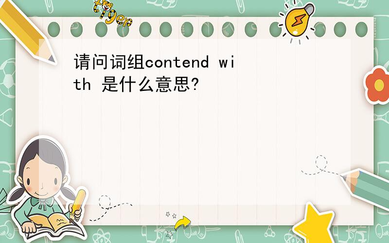 请问词组contend with 是什么意思?