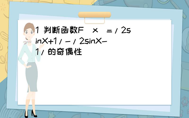 1 判断函数F（x）=/2sinX+1/-/2sinX-1/的奇偶性