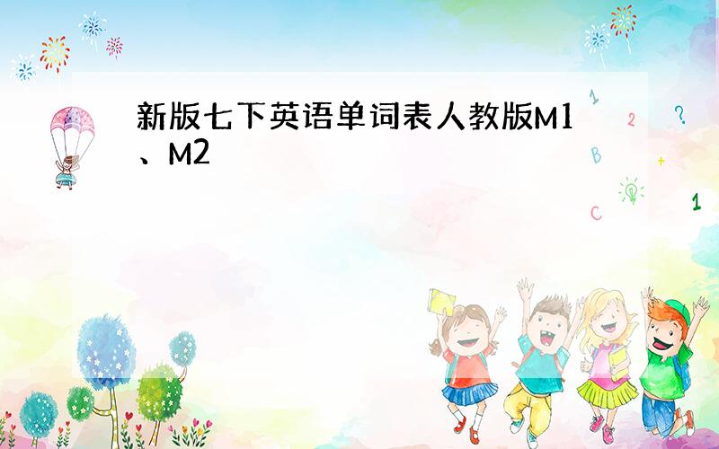 新版七下英语单词表人教版M1、M2