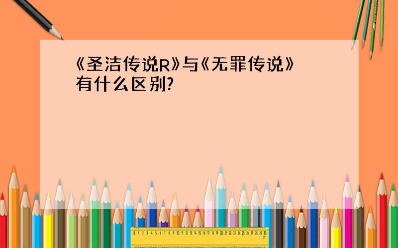 《圣洁传说R》与《无罪传说》有什么区别?