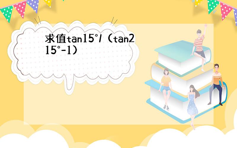 求值tan15°/（tan215°-1）