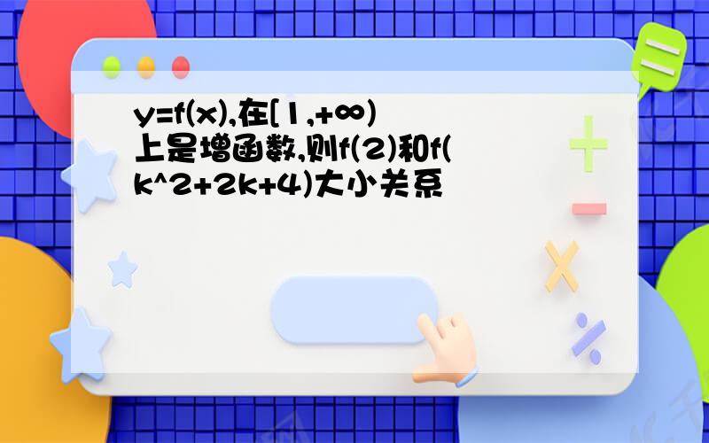 y=f(x),在[1,+∞)上是增函数,则f(2)和f(k^2+2k+4)大小关系