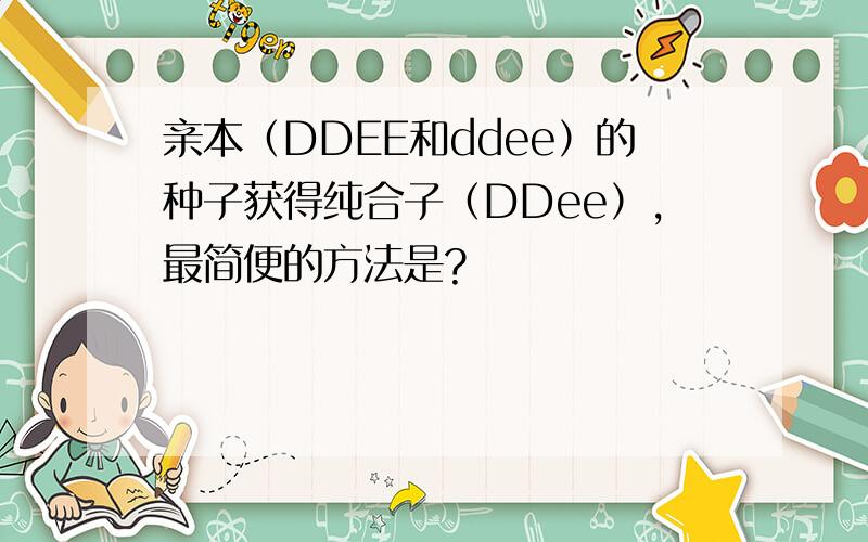 亲本（DDEE和ddee）的种子获得纯合子（DDee）,最简便的方法是?