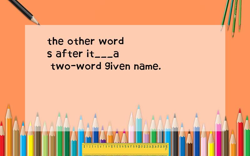 the other words after it___a two-word given name.