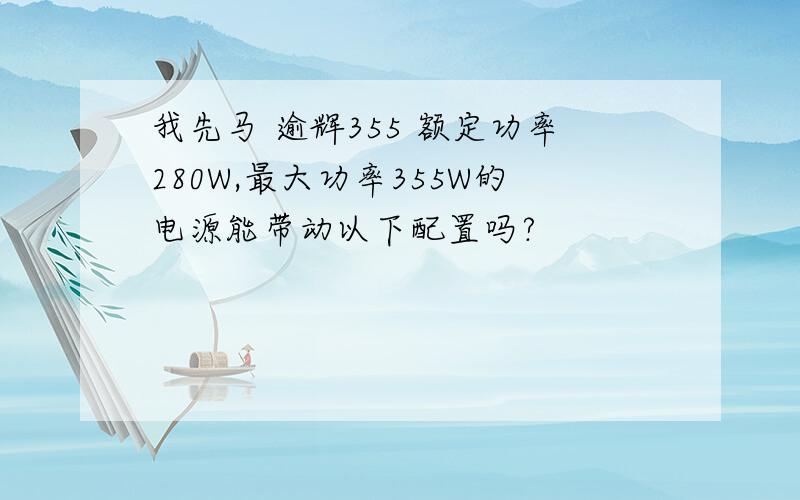 我先马 逾辉355 额定功率280W,最大功率355W的电源能带动以下配置吗?