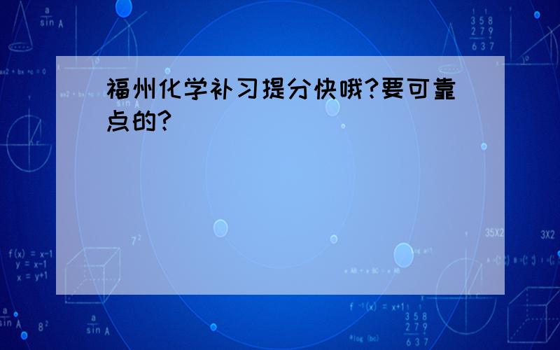 福州化学补习提分快哦?要可靠点的?