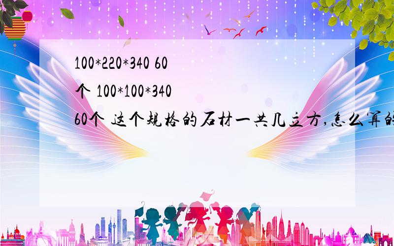 100*220*340 60个 100*100*340 60个 这个规格的石材一共几立方,怎么算的详细点告诉我计算公式