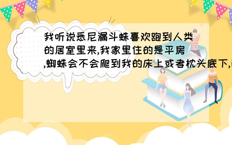 我听说悉尼漏斗蛛喜欢跑到人类的居室里来,我家里住的是平房,蜘蛛会不会爬到我的床上或者枕头底下,而且,