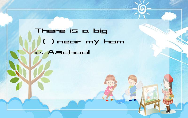 There is a big （）near my home. A.school