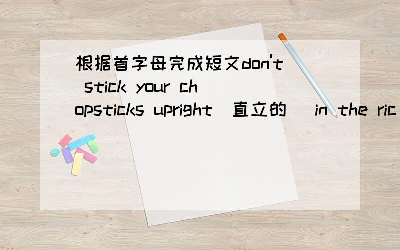 根据首字母完成短文don't stick your chopsticks upright(直立的) in the ric