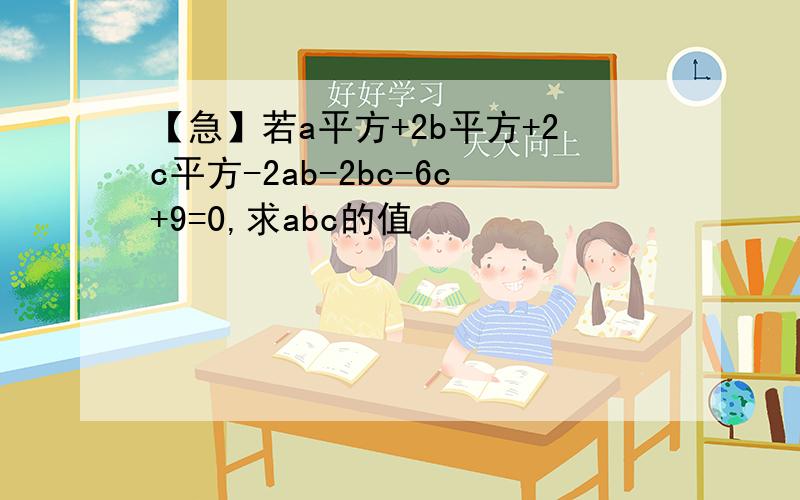 【急】若a平方+2b平方+2c平方-2ab-2bc-6c+9=0,求abc的值