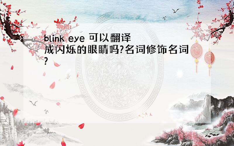 blink eye 可以翻译成闪烁的眼睛吗?名词修饰名词?